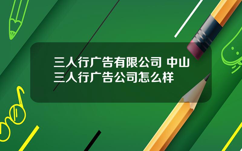 三人行广告有限公司 中山三人行广告公司怎么样